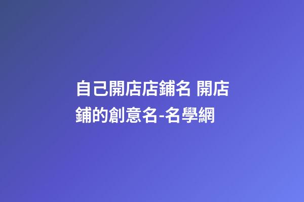 自己開店店鋪名 開店鋪的創意名-名學網